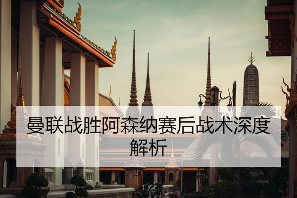 曼联战胜阿森纳赛后战术深度解析