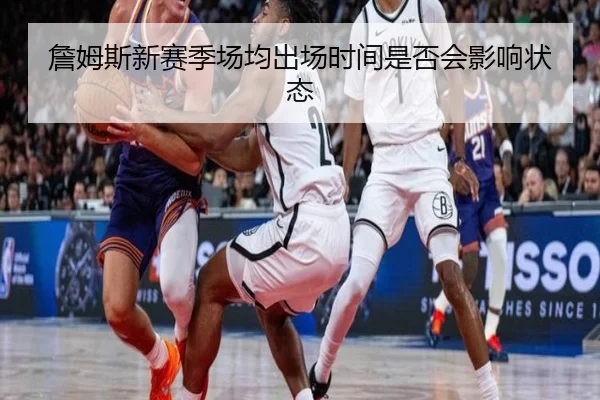 詹姆斯新赛季场均出场时间是否会影响状态