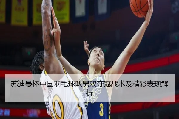 苏迪曼杯中国羽毛球队男双夺冠战术及精彩表现解析